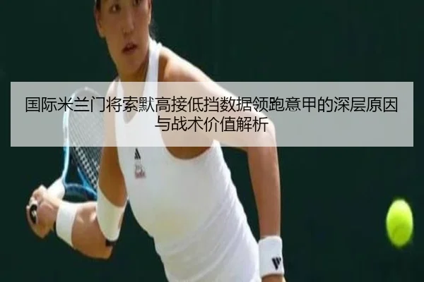 国际米兰门将索默高接低挡数据领跑意甲的深层原因与战术价值解析