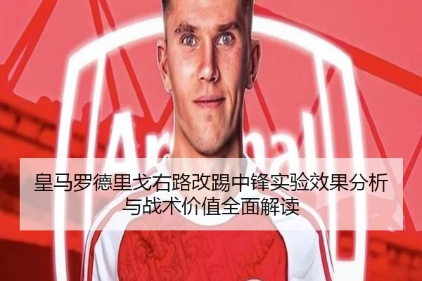 皇马罗德里戈右路改踢中锋实验效果分析与战术价值全面解读