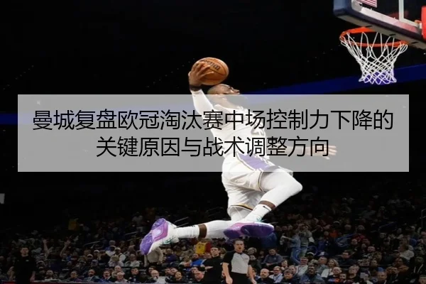 曼城复盘欧冠淘汰赛中场控制力下降的关键原因与战术调整方向
