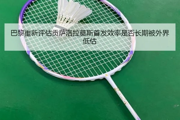 巴黎重新评估贡萨洛拉莫斯首发效率是否长期被外界低估