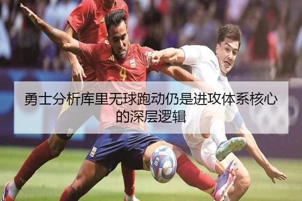 勇士分析库里无球跑动仍是进攻体系核心的深层逻辑